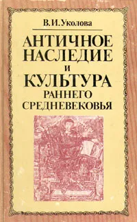 Обложка книги Античное наследие и культура раннего средневековья, В. И. Уколова