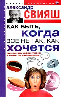 Обложка книги Как быть, когда все не так, как хочется, Александр Свияш