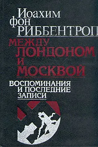 Обложка книги Между Лондоном и Москвой, Иоахим фон Риббентроп