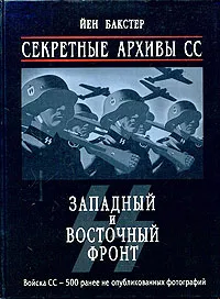 Обложка книги Секретные архивы СС. Западный и Восточный фронт, Йен Бакстер