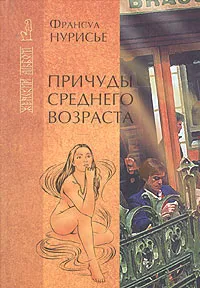 Обложка книги Причуды среднего возраста, Франсуа Нурисье