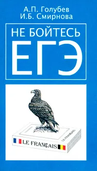 Обложка книги Не бойтесь ЕГЭ. Подготовка к Единому государственному экзамену. Учебное пособие по французскому языку, А. П. Голубев, И. Б. Смирнова