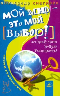 Обложка книги Мой мир - это мой выбор! Осознай свою новую реальность, Александр Снегирев