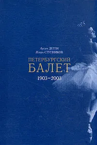 Обложка книги Петербургский балет 1903 - 2003, Арсен Деген, Игорь Ступников