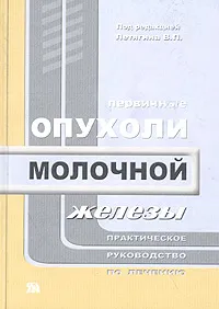 Обложка книги Первичные опухоли молочной железы. Практическое руководство по лечению, Под редакцией В. П. Летягина