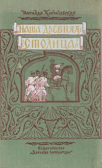 Обложка книги Наша древняя столица, Кончаловская Наталья Петровна