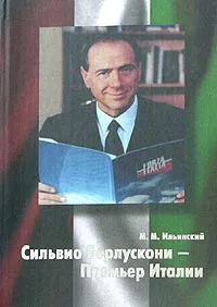 Обложка книги Сильвио Берлускони - Премьер Италии, М. М. Ильинский