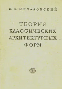 Обложка книги Теория классических архитектурных форм, И. Б. Михаловский