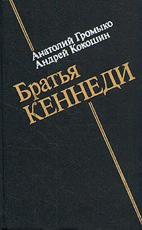 Обложка книги Братья Кеннеди, Громыко Анатолий Андреевич, Кокошин Андрей Афанасьевич