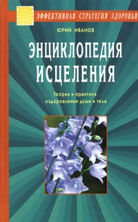 Обложка книги Энциклопедия исцеления. Теория и практика оздоровления души и тела, Юрий Иванов