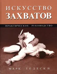 Обложка книги Искусство захватов. Практическое руководство, Бондарев Ю., Тедески Марк