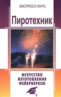 Обложка книги Пиротехник. Искусство изготовления фейерверков, Платов Григорий Антонович