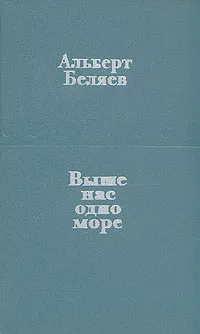 Обложка книги Выше нас одно море, Альберт Беляев