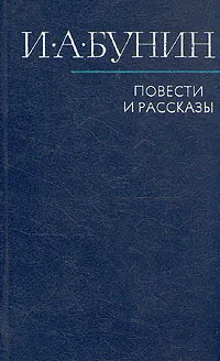 Обложка книги И. А. Бунин. Повести и рассказы, И. А. Бунин