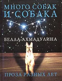 Обложка книги Много собак и Собака, Ахмадулина Белла Ахатовна