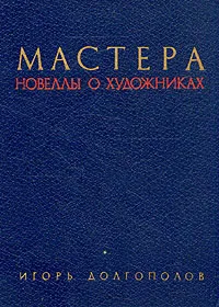 Обложка книги Мастера. Новеллы о художниках, И. В. Долгополов