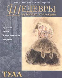 Обложка книги Шедевры музейных коллекций. Тула, Погодин Владимир Сергеевич, Кузина Мария Николаевна