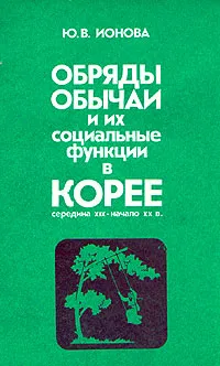 Обложка книги Обряды, обычаи и их социальные функции в Корее. Середина XIX - начало XX века, Ю. В. Ионова