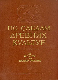 Обложка книги По следам древних культур (от Волги до Тихого океана), Киселёв Сергей Владимирович