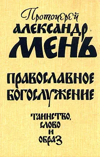 Обложка книги Православное богослужение. Таинство, Слово и образ, Мень Александр Владимирович