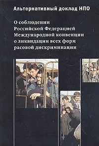 Обложка книги Альтернативный доклад НПО. О соблюдении Российской Федерацией Международной конвенции о ликвидации всех форм расовой дискриминации, А. Г. Осипов