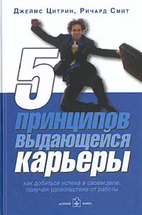 Обложка книги 5 принципов выдающейся карьеры. Как добиться успеха в своем деле, получая удовольствие от работы, Джеймс Цитрин, Ричард Смит