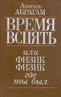 Обложка книги Время вспять, или физик, физик, где ты был, А. Абрагам