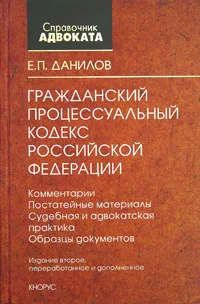 Обложка книги Гражданский процессуальный кодекс Российской Федерации. Комментарии. Постатейные материалы. Судебная и адвокатская практика. Образцы документов, Е. П. Данилов