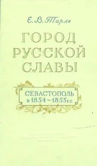 Обложка книги Город русской славы. Севастополь в 1854 - 1855 гг., Е. В. Тарле