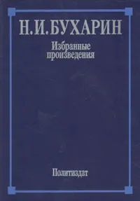 Обложка книги Н. И. Бухарин. Избранные произведения, Н. И. Бухарин