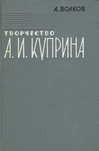 Обложка книги Творчество А. И. Куприна, А. Волков