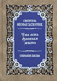 Обложка книги Что есть духовная жизнь. Собрание писем, Святитель Феофан Затворник