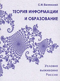 Обложка книги Теория информации и образование. Условия выживания России, С. И. Валянский