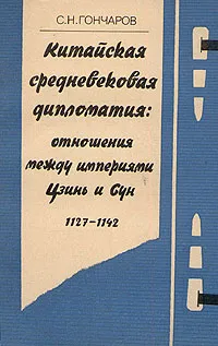 Обложка книги Китайская средневековая дипломатия: отношения между империями Цзинь и Сун 1127 - 1142, Гончаров Сергей Николаевич