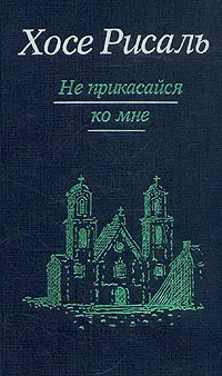 Обложка книги Хосе Рисаль. Сочинения в двух томах. Том 1. Не прикасайся ко мне, Хосе Рисаль