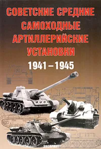 Обложка книги Советские средние самоходные артиллерийские установки. 1941-1945, А. Г. Солянкин, М. В. Павлов, И. В. Павлов, И. Г. Желтов