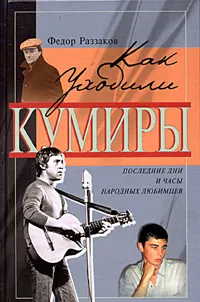 Обложка книги Как уходили кумиры, Федор Раззаков