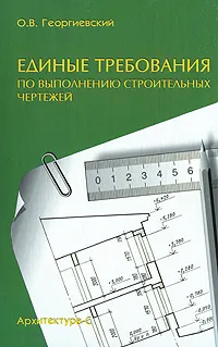 Обложка книги Единые требования по выполнению строительных чертежей, О. В. Георгиевский