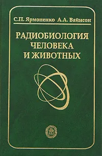 Обложка книги Радиобиология человека и животных. Учебное пособие, С. П. Ярмоненко, А. А. Вайсон