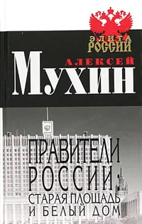 Обложка книги Правители России: Старая площадь и Белый дом, Мухин Алексей Алексеевич