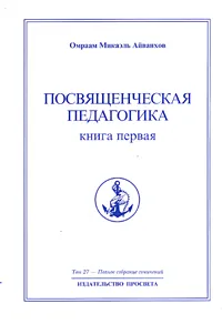 Обложка книги Омраам Микаэль Айванхов. Полное собрание сочинений. Том 27. Посвященческая педагогика. Книга 1, Омраам Микаэль Айванхов