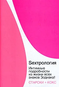 Обложка книги Sexтрология. Интимные подробности из жизни всех знаков Зодиака!, С. Старски, К. Кокс