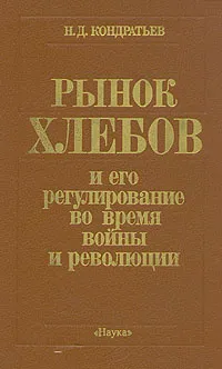 Обложка книги Рынок хлебов и его регулирование во время войны и революции, Н. Д. Кондратьев