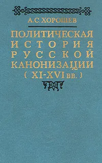 Обложка книги Политическая история русской канонизации (XI - XVI вв.), Хорошев Александр Степанович