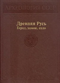 Обложка книги Древняя Русь. Город, замок, село, Г. Борисевич,А. Куза,Б. Колчин