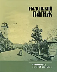 Обложка книги Маленький Париж. Елисаветград в старой открытке, Петраков В. В., Машковцев В. П.