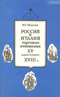 Обложка книги Россия и Италия: торговые отношения XV - первой четверти XVIII в., И. С. Шаркова