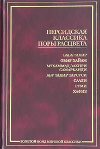 Обложка книги Персидская классика поры расцвета, Баба Тахир, Омар Хайам, Мухаммад Захири Самарканди, Абу Тахир Тарсуси, Саади, Руми, Хафиз