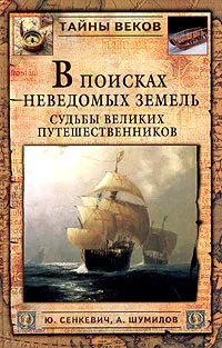 Обложка книги В поисках неведомых земель. Судьбы великих путешественников, Сенкевич Юрий Александрович, Шумилов Александр Васильевич