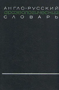 Обложка книги Англо-русский фразеологический словарь. В двух томах. Том 1, Александр Кунин